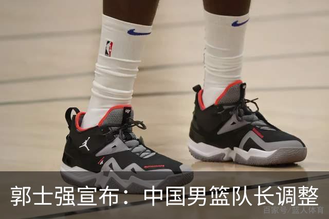郭士强宣布：中国男篮队长调整